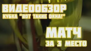 Видеообзор матча за третье место кубка "Вот такие окна!"