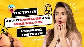 The Truth About Earplugs and Hearing Loss ? Unveiling the Truth