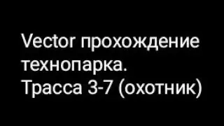 Vector прохождение технопарка. Трасса 3-7 (охотник)