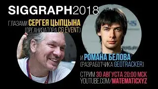 SIGGRAPH 2018, Сергей Цыпцын, Роман Белов. Стрим MATEMATIC.XYZ