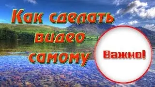 Как сделать видео самому. Простое Создание видео.