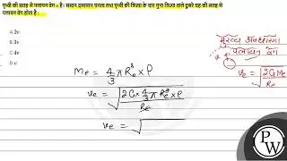 पृथ्वी की सतह से पलायन वेग \( v \) है। समान द्रव्यमान घनत्व तथा पृथ्वी की त्रिज्या के चार गुना त....