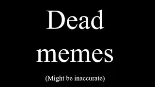 Dead Memes (May Not Be Accurate)