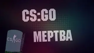 CS:GO МЕРТВА ?