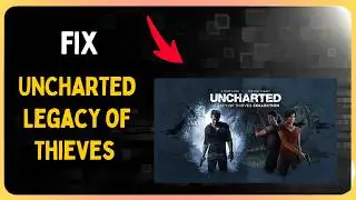 How to Fix UNCHARTED Legacy of Thieves Collection Not Working, Crashing & Not launching on PC