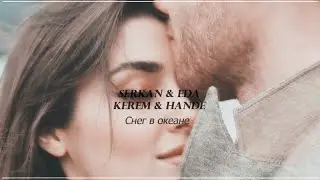 Serkan & Eda / Kerem & Hande  || Снег в океане  || [ постучись в мою дверь ] + [ 1x32 ]
