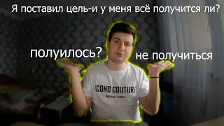 Я поставил цель,  у меня всё получится ли?