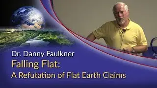 Dr. Danny Faulkner - Falling Flat: A Refutation of Flat Earth Claims