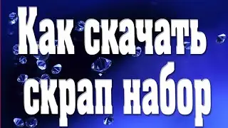 ♛КАК СКАЧАТЬ СКРАП НАБОР♛
