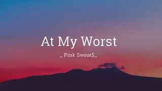 At My Worst - Pink Sweat$ ( Lyrics )