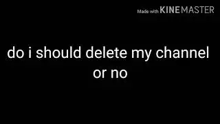 Do I should delete my channel or no      pls say in the comments