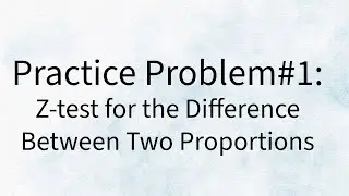 Practice Proble 1 -  Z - test for the Difference Between 2 Proportions