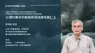 郭鴻基教授 || Heavy Rainfall and Slowdown of Typhoon Translation Speed in Taiwan (II) || 2023/09/22 ||