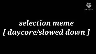 selection meme [ daycore/slowed down ]