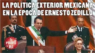 SESIÓN 14 - LA POLÍTICA EXTERIOR MEXICANA EN LA ÉPOCA DE ERNESTO ZEDILLO