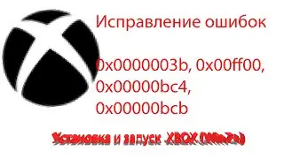 Установка и запуск Xbox, исправление ошибок 0x0000003b, 0x00ff00, 0x00000bc4, 0x00000bcb