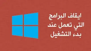 ايقاف البرامج عند بدء التشغيل ويندوز 10
