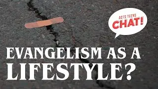 Evangelism As A Lifestyle | Acts Teens Chat! #62 Evangelism: Gung-Ho or No Go