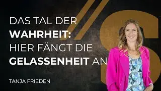 Das Tal der Wahrheit: Hier fängt die Gelassenheit an // Tanja Frieden