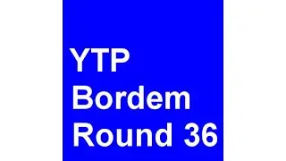 YTP Bordem - Round 36