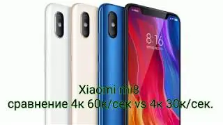 Xiaomi mi8 сравнение записи видео 4к, 60fps и 4к, 30fps