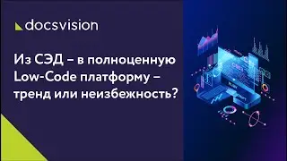 Из СЭД – в полноценную Low-Code платформу – тренд или неизбежность?