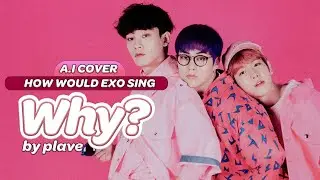 「A.I COVER」 HOW WOULD EXO (엑소) SING '왜요 왜요 왜? (Why?)' by PLAVE (플레이브)?