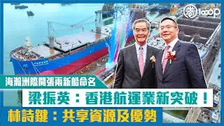 【短片】【變中尋機】海瀚洲際開張兩新船命名 梁振英：香港航運業新突破！林詩鍵：共享資源及優勢
