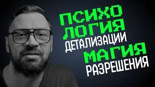 Психология детализации и магия разрешения