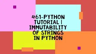 #61-PYTHON TUTORIAL | IMMUTABILITY OF STRINGS IN PYTHON