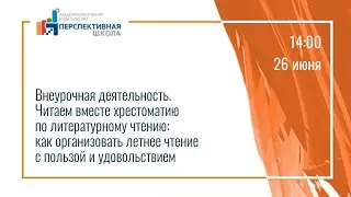 Внеурочная деятельность. Читаем вместе хрестоматию по литературному чтению: как организовать летнее