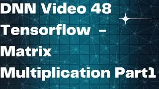 DNN Video 48  Tensorflow  - Matrix Multiplication Part1