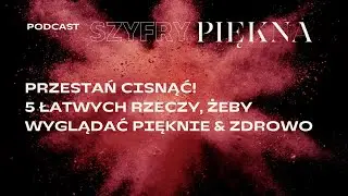 [Szyfry Piękna] Przestań cisnąć! 5 łatwych rzeczy, żeby wyglądać Pięknie&Zdrowo!