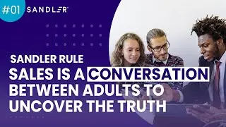 Sandler Rule #1: Sales is a conversation between adults to uncover the truth.