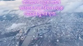 বাংলাদেশ থেকে লন্ডন যাওয়ার পথে বিমান থেকে ভিডিও | On The way to London from  Bangladesh