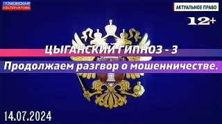 Цыганский гипноз – 3. Продолжаем разговор о мошенничестве. #АктуальноеПраво (14.07.2024) [12+].
