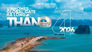 CẬP NHẬT TIẾN ĐỘ VINHOMES GLOBAL GATE HẠ LONG - T4/2026