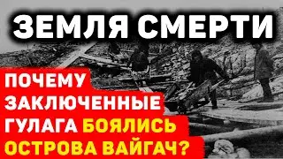 ОСТРОВ УЖАСА ВАЙГАЧ: ПОЧЕМУ ЗАКЛЮЧЕННЫЕ ГУЛАГА НАЗЫВАЛИ ЕГО ЗЕМЛЕЙ СМЕРТИ