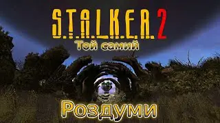 " Той самий  - СТАЛКЕР 2 "  Роздуми.