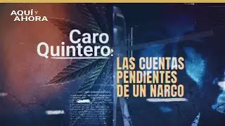 Caro Quintero: las cuentas pendientes de un narco (2022) | Especial de Aquí y Ahora