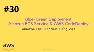 #30 Blue/Green Deployment Amazon ECS Service với AWS CodeDeploy | Học Amazn ECS Tiếng Việt