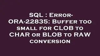SQL : Error- ORA-22835: Buffer too small for CLOB to CHAR or BLOB to RAW conversion