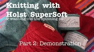 Part 2: Knitting with Holst SuperSoft yarn ::  Washing out spinning oil :: Demonstration