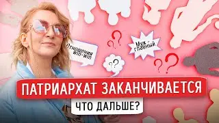 Патриархат заканчивается, что дальше?