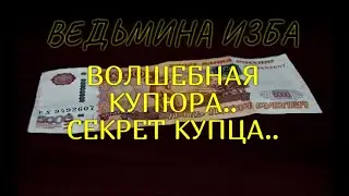 ВОЛШЕБНАЯ КУПЮРА..СЕКРЕТ КУПЦА..ДЛЯ ВСЕХ..ВЕДЬМИНА ИЗБА & Инга Хосроева