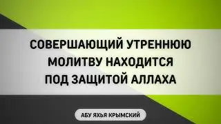Совершающий утреннюю молитву находится под защитой Аллаха || Абу Яхья Крымский