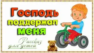 📗 "Господь поддержал меня" ~ РАССКАЗ Христианский ~ 👧🟢 АУДИОРАССКАЗ