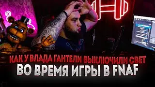 КАК У ВЛАДА ГАНТЕЛИ ВЫКЛЮЧИЛИ СВЕТ ВО ВРЕМЯ ИГРЫ В FNAF|СТРАХИ ВЛАДА ГАНТЕЛИ|