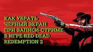 КАК УБРАТЬ ЧЕРНЫЙ ЭКРАН ПРИ ЗАПИСИ/СТРИМЕ В ИГРЕ RED DEAD REDEMPTION 2