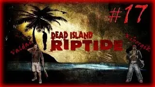 [Coop] Dead Island Riptide. Серия 17 - Ужасы темных подземелий.